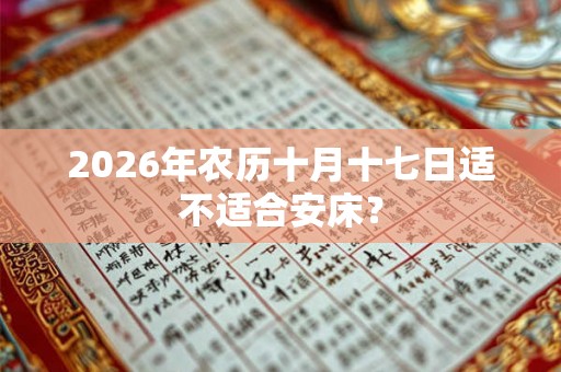 2026年农历十月十七日适不适合安床？