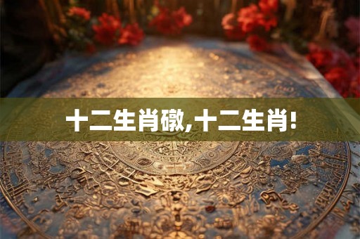 十二生肖礅,十二生肖!