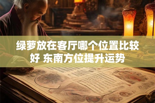 绿萝放在客厅哪个位置比较好 东南方位提升运势