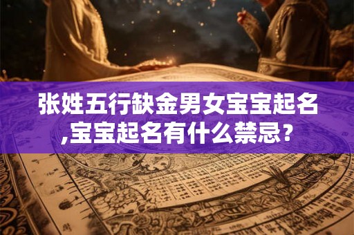 张姓五行缺金男女宝宝起名,宝宝起名有什么禁忌？