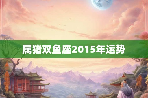 属猪双鱼座2015年运势