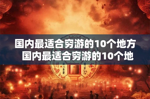 国内最适合穷游的10个地方  国内最适合穷游的10个地方