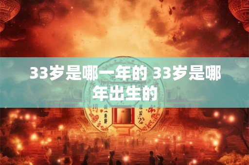 33岁是哪一年的 33岁是哪年出生的