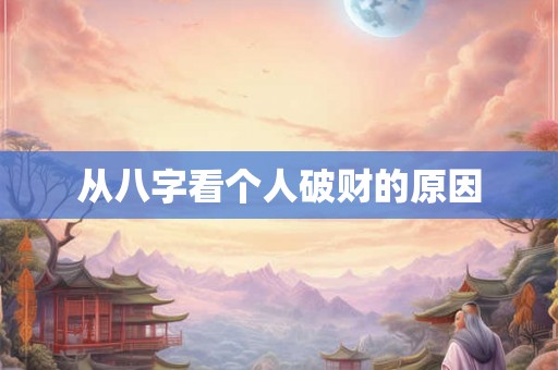 从八字看个人破财的原因 从八字看个人破财的原因