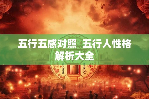 五行五感对照 五行人性格解析大全 五行五感对照 五行人性格解析大全
