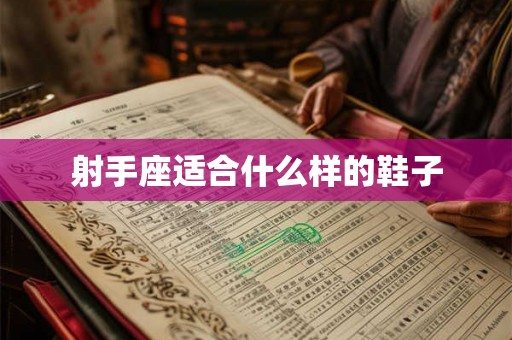 射手座适合什么样的鞋子 射手座适合什么样的鞋子