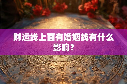 财运线上面有婚姻线有什么影响？
