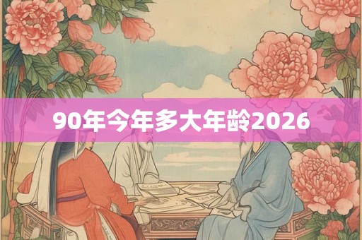 90年今年多大年龄2026