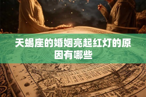 天蝎座的婚姻亮起红灯的原因有哪些
