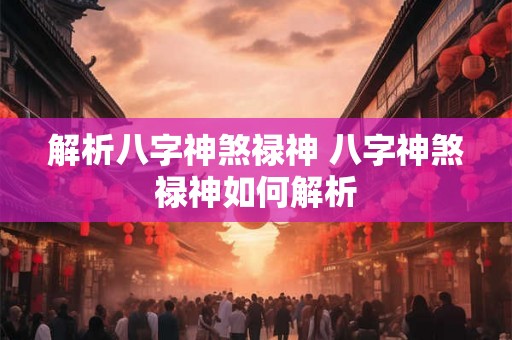 解析八字神煞禄神 八字神煞禄神如何解析