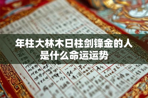 年柱大林木日柱剑锋金的人是什么命运运势