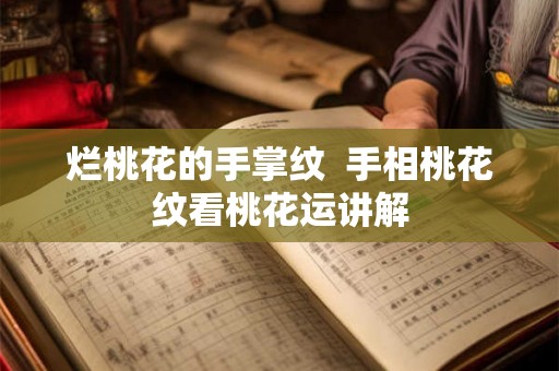 烂桃花的手掌纹  手相桃花纹看桃花运讲解