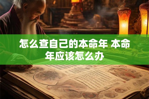 怎么查自己的本命年 本命年应该怎么办