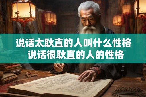 说话太耿直的人叫什么性格  说话很耿直的人的性格