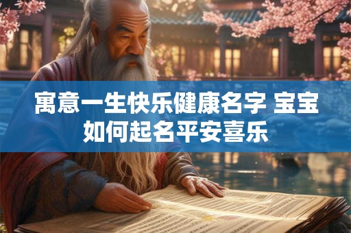 寓意一生快乐健康名字 宝宝如何起名平安喜乐 寓意一生快乐健康名字 宝宝如何起名平安喜乐