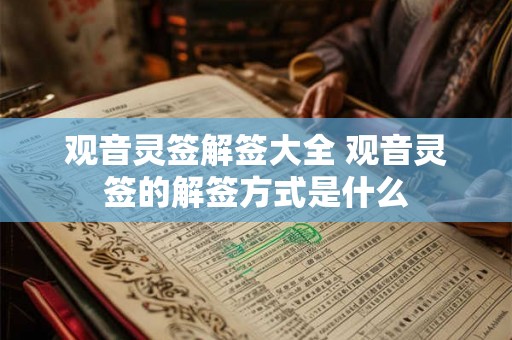 观音灵签解签大全 观音灵签的解签方式是什么 观音灵签解签大全 观音灵签的解签方式是什么