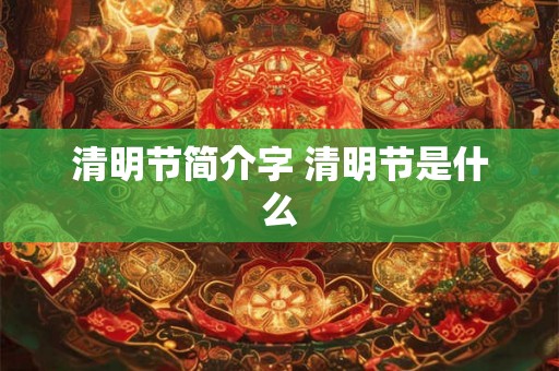 清明节简介字 清明节是什么
