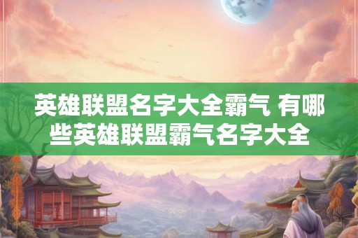 英雄联盟名字大全霸气 有哪些英雄联盟霸气名字大全