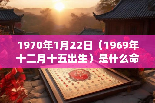 1970年1月22日（1969年十二月十五出生）是什么命_命运如何