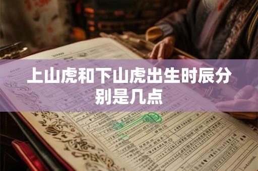 上山虎和下山虎出生时辰分别是几点 上山虎和下山虎出生时辰分别是几点
