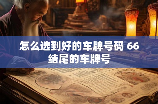 怎么选到好的车牌号码 66结尾的车牌号