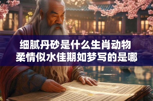 细腻丹砂是什么生肖动物 柔情似水佳期如梦写的是哪个节日