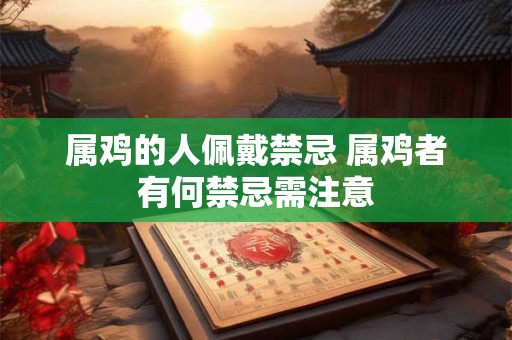 属鸡的人佩戴禁忌 属鸡者有何禁忌需注意