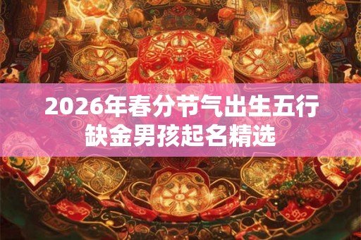 2026年春分节气出生五行缺金男孩起名精选