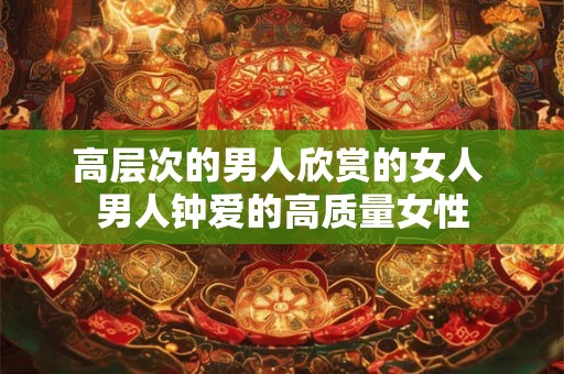 高层次的男人欣赏的女人 男人钟爱的高质量女性