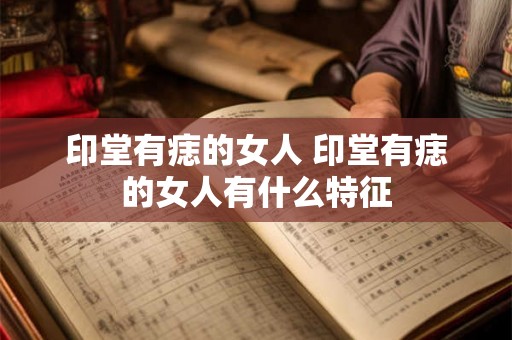 印堂有痣的女人 印堂有痣的女人有什么特征