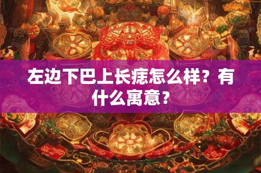 左边下巴上长痣怎么样？有什么寓意？