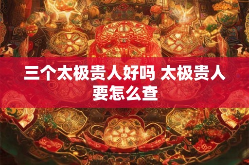 三个太极贵人好吗 太极贵人要怎么查