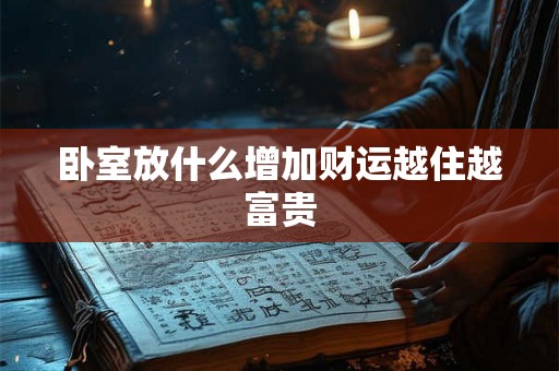 卧室放什么增加财运越住越富贵 卧室放什么增加财运越住越富贵