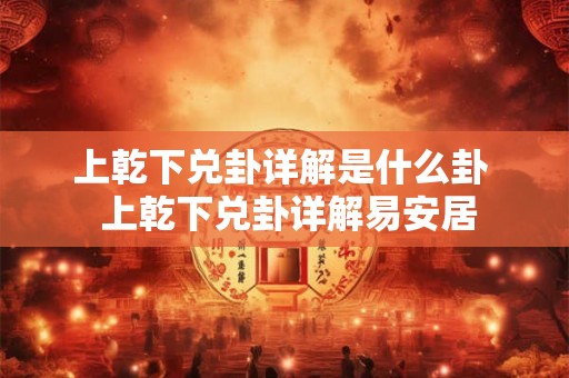 上乾下兑卦详解是什么卦  上乾下兑卦详解易安居