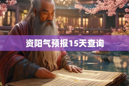 资阳气预报15天查询 资阳气预报15天查询