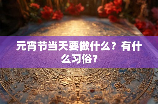 元宵节当天要做什么？有什么习俗？