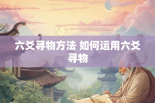 六爻寻物方法 如何运用六爻寻物