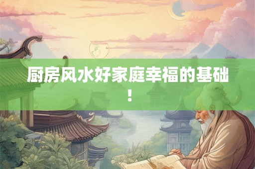 厨房风水好家庭幸福的基础! 厨房风水好家庭幸福的基础!