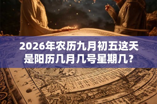 2026年农历九月初五这天是阳历几月几号星期几？