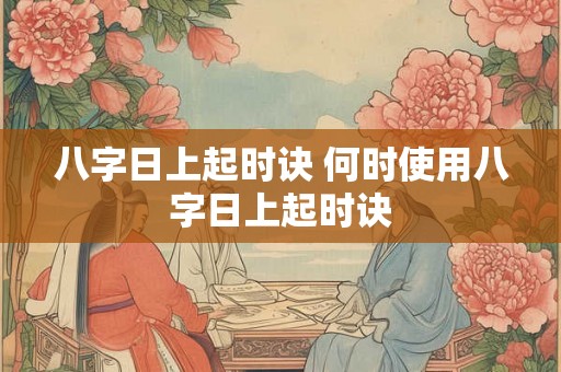 八字日上起时诀 何时使用八字日上起时诀