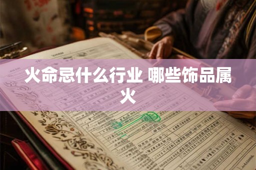 火命忌什么行业 哪些饰品属火