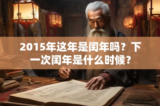 2015年这年是闰年吗？下一次闰年是什么时候？