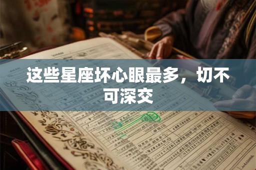 这些星座坏心眼最多，切不可深交