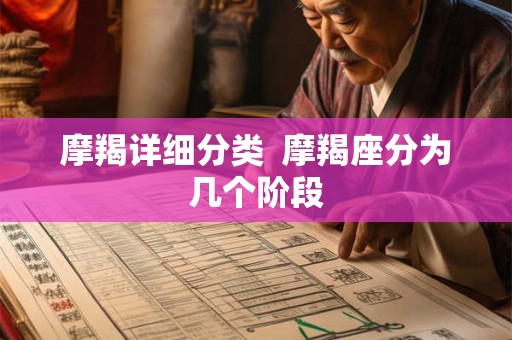 摩羯详细分类 摩羯座分为几个阶段 摩羯详细分类 摩羯座分为几个阶段
