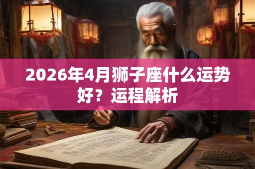 2026年4月狮子座什么运势好？运程解析