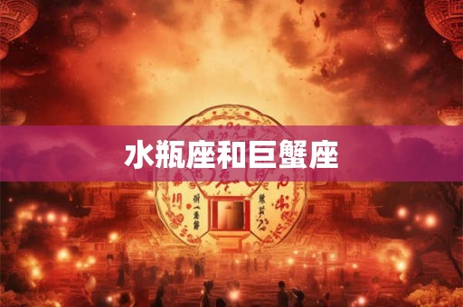 水瓶座和巨蟹座 水瓶座和巨蟹座