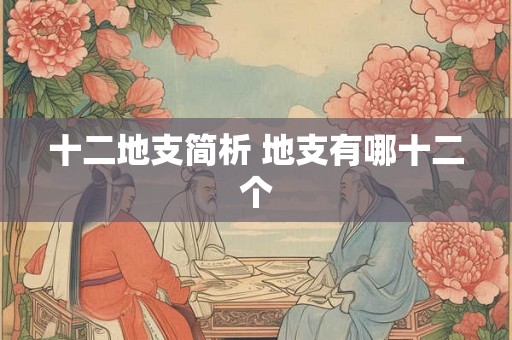 十二地支简析 地支有哪十二个 十二地支简析 地支有哪十二个
