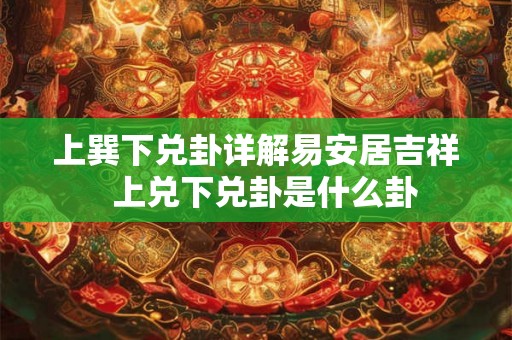 上巽下兑卦详解易安居吉祥  上兑下兑卦是什么卦