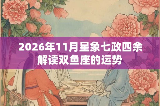 2026年11月星象七政四余解读双鱼座的运势