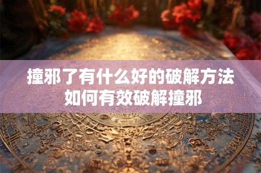 撞邪了有什么好的破解方法 如何有效破解撞邪